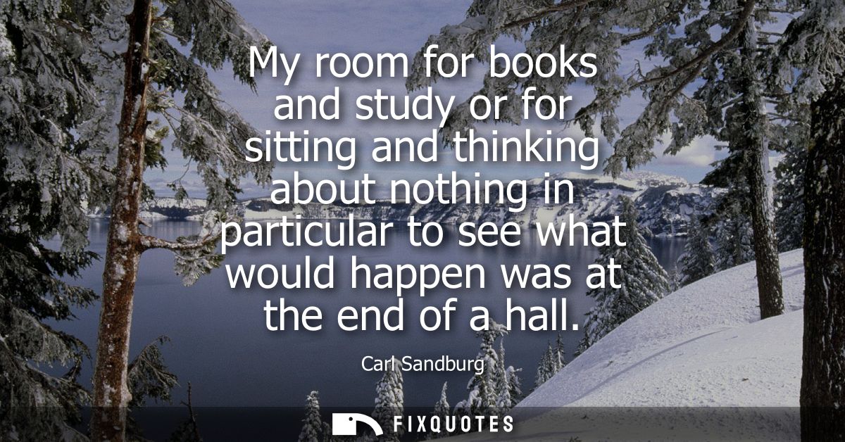 My room for books and study or for sitting and thinking about nothing in particular to see what would happen was at the 