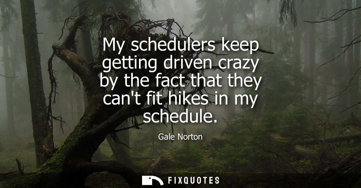 My schedulers keep getting driven crazy by the fact that they cant fit hikes in my schedule