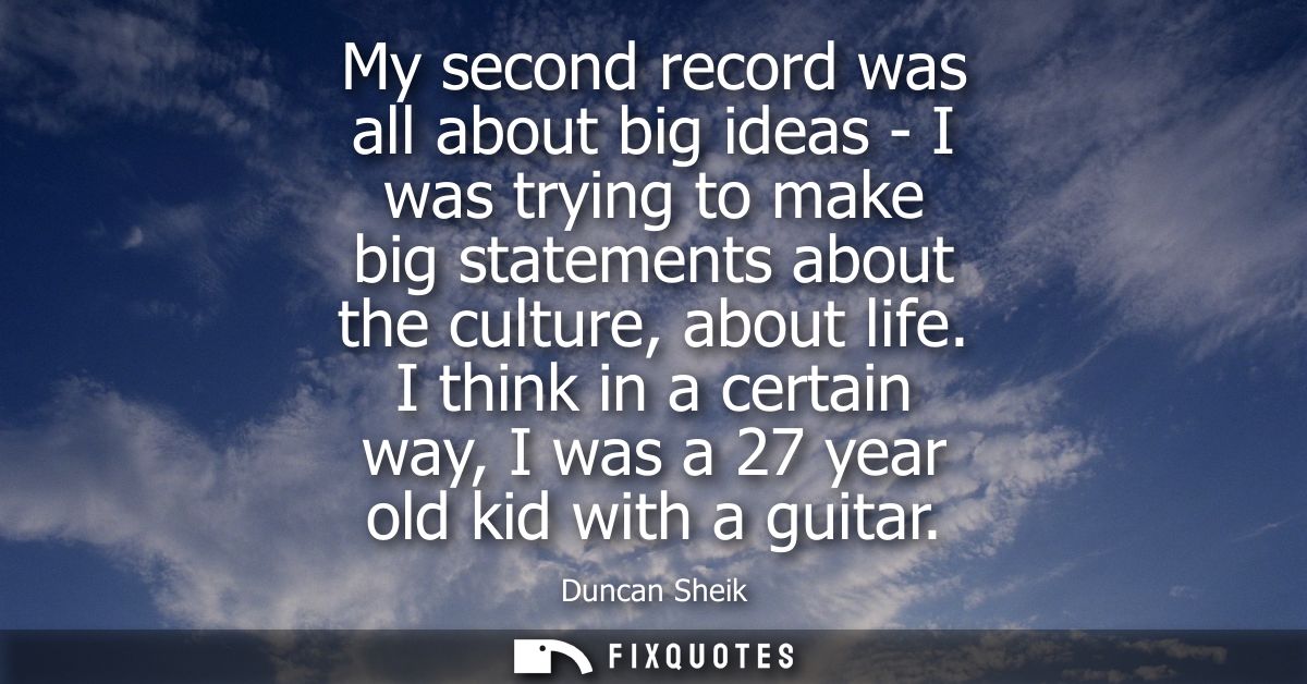 My second record was all about big ideas - I was trying to make big statements about the culture, about life.