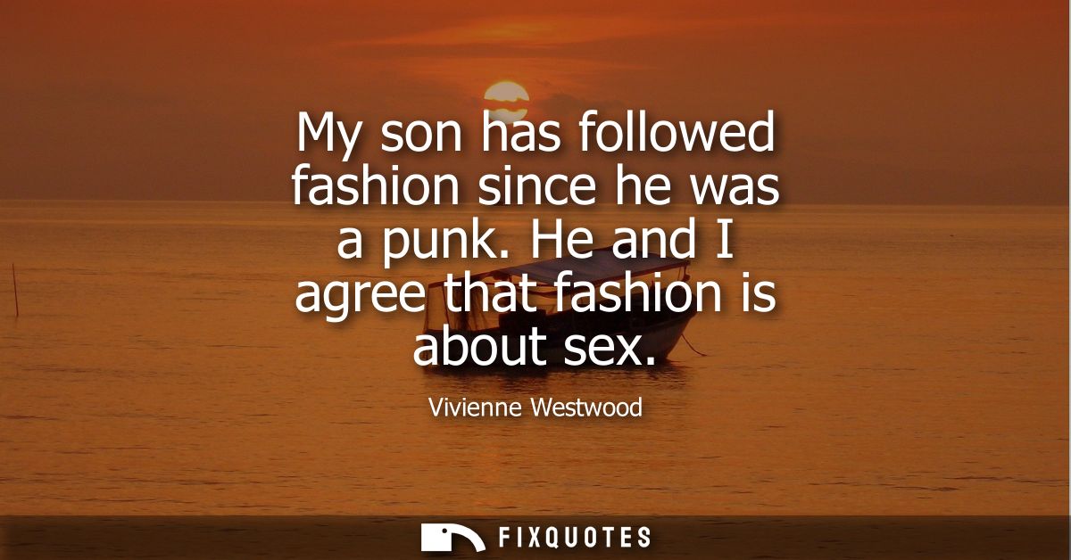 My son has followed fashion since he was a punk. He and I agree that fashion is about sex