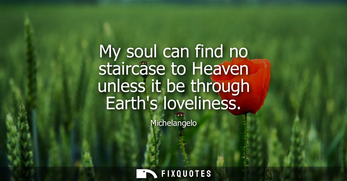 My soul can find no staircase to Heaven unless it be through Earths loveliness