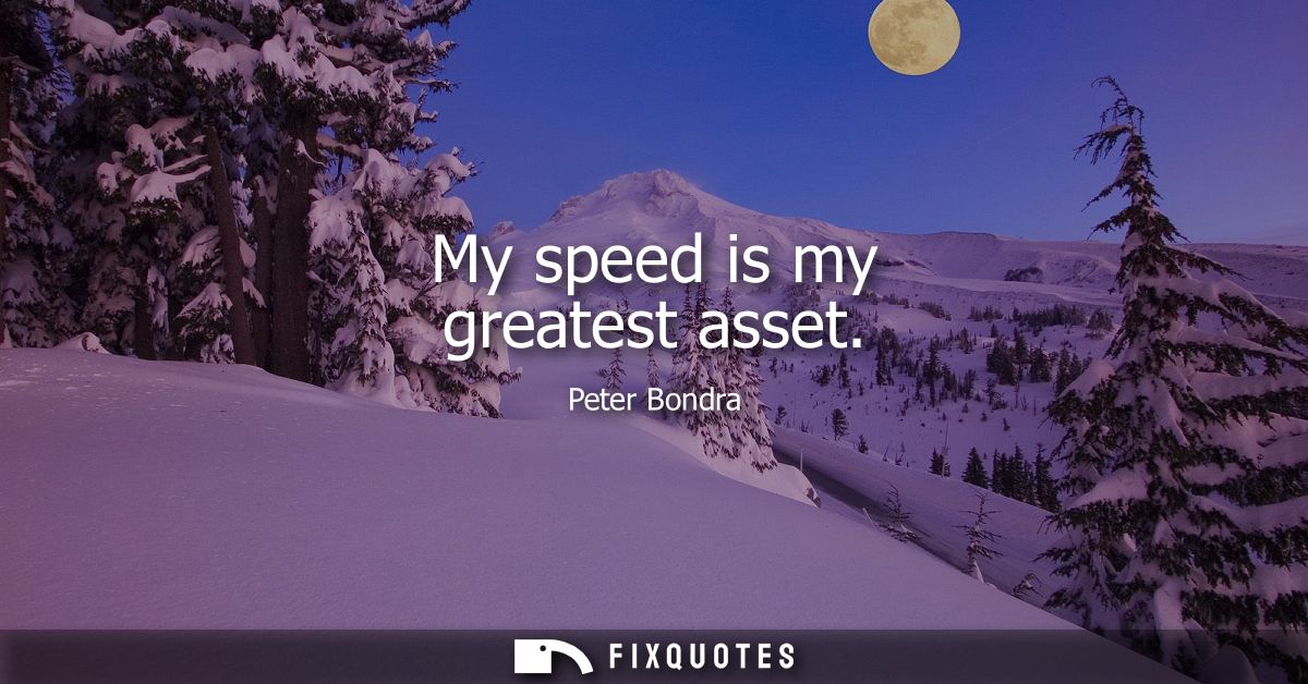 My speed is my greatest asset