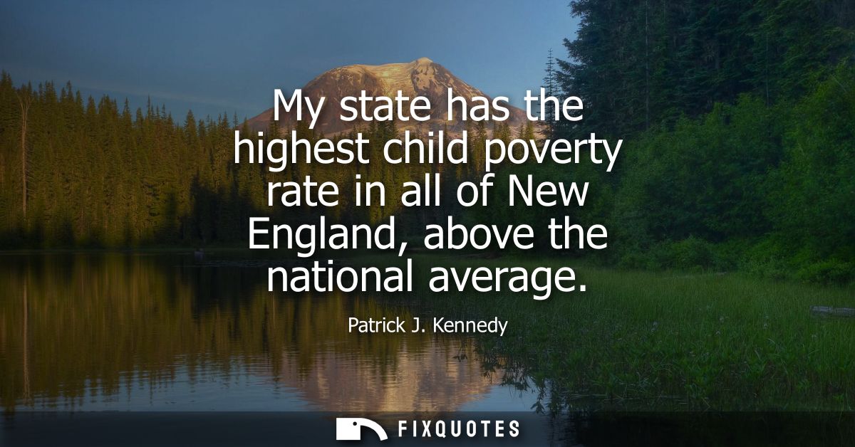 My state has the highest child poverty rate in all of New England, above the national average
