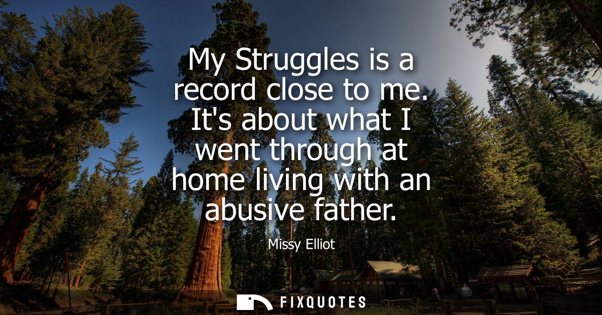 My Struggles is a record close to me. Its about what I went through at home living with an abusive father
