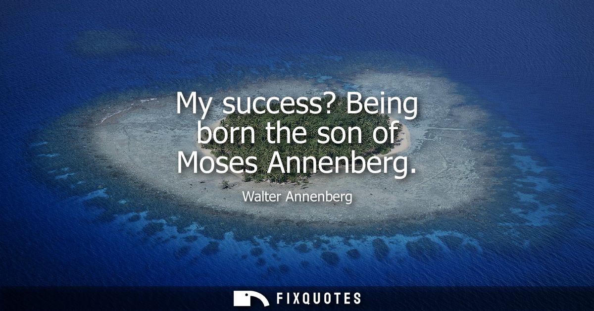 My success? Being born the son of Moses Annenberg