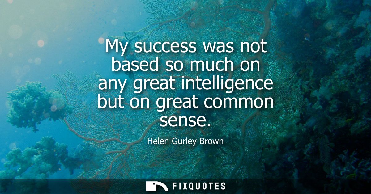 My success was not based so much on any great intelligence but on great common sense