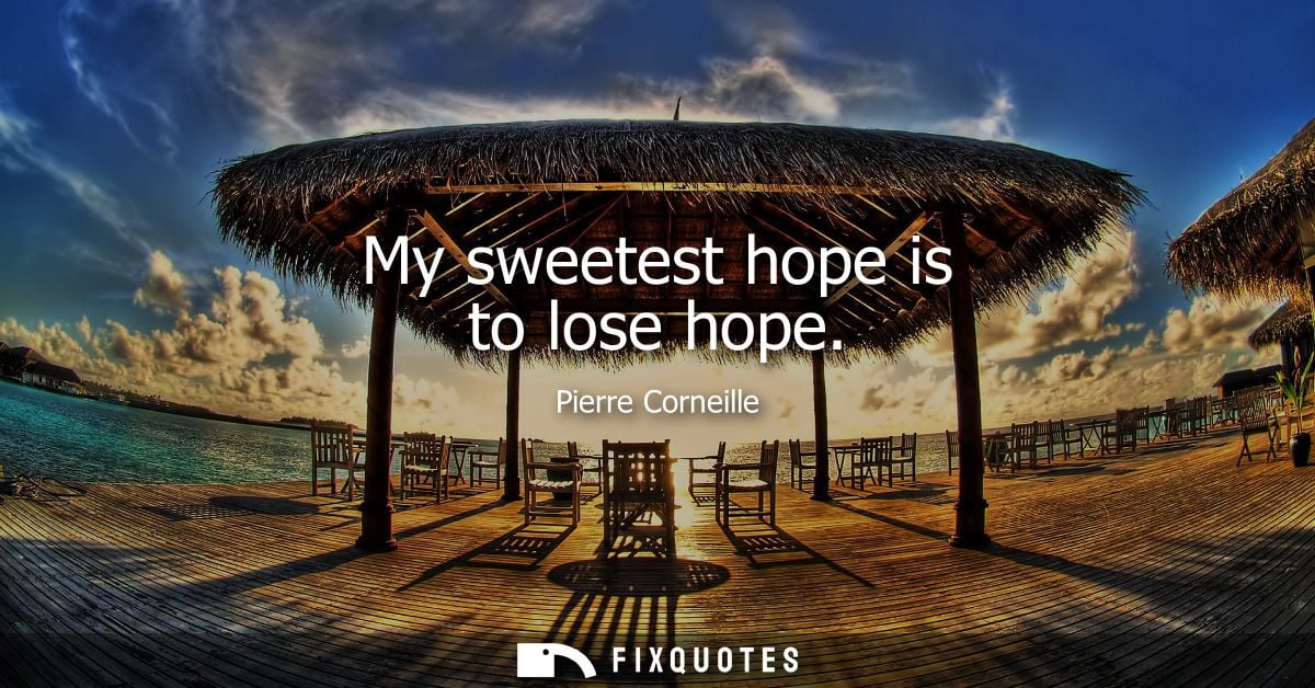 My sweetest hope is to lose hope