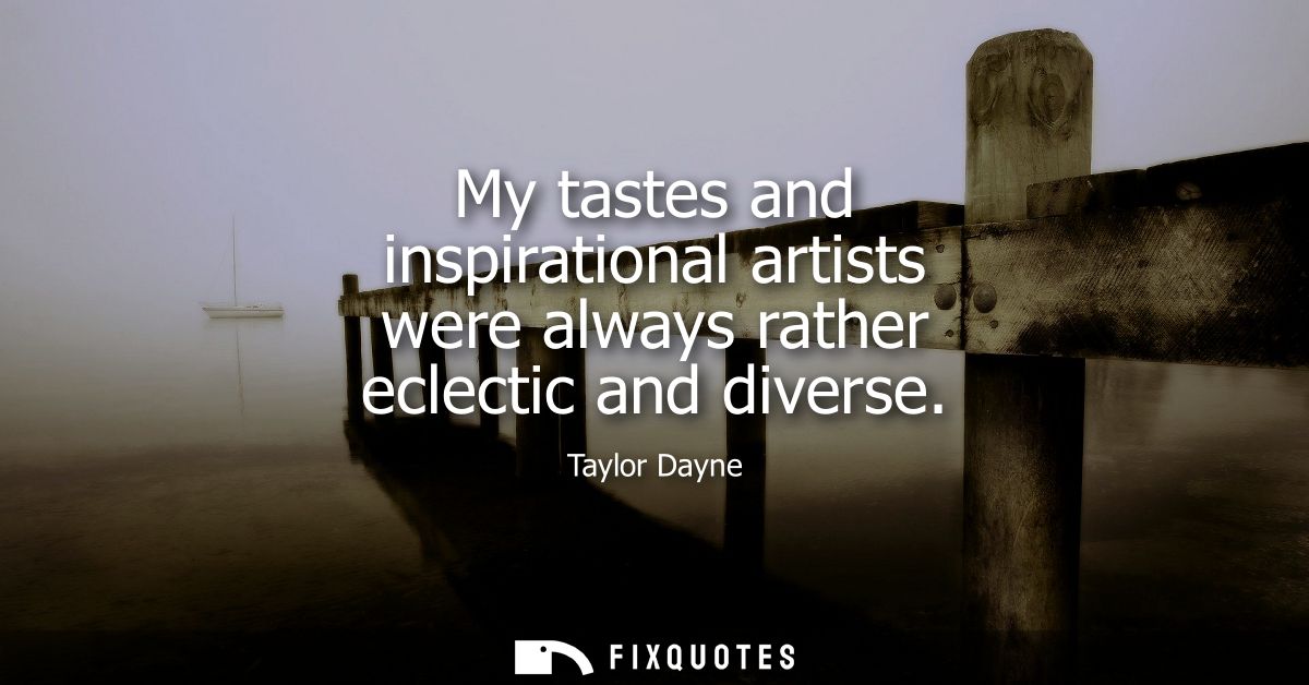 My tastes and inspirational artists were always rather eclectic and diverse