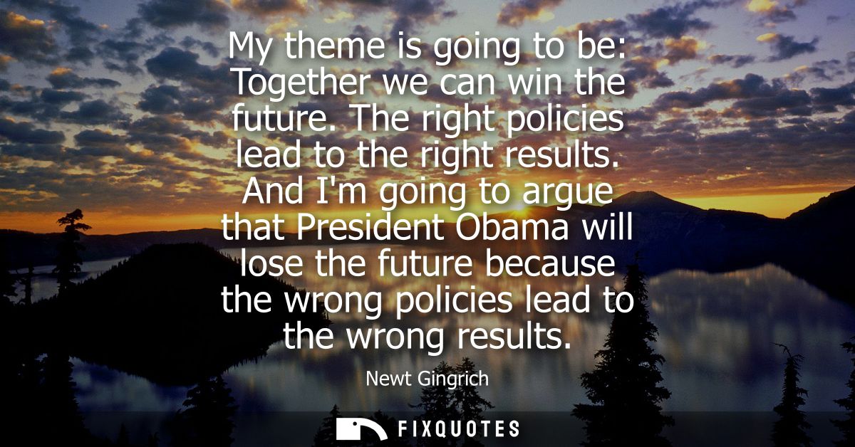 My theme is going to be: Together we can win the future. The right policies lead to the right results.