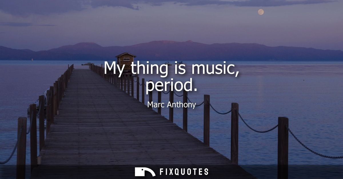My thing is music, period
