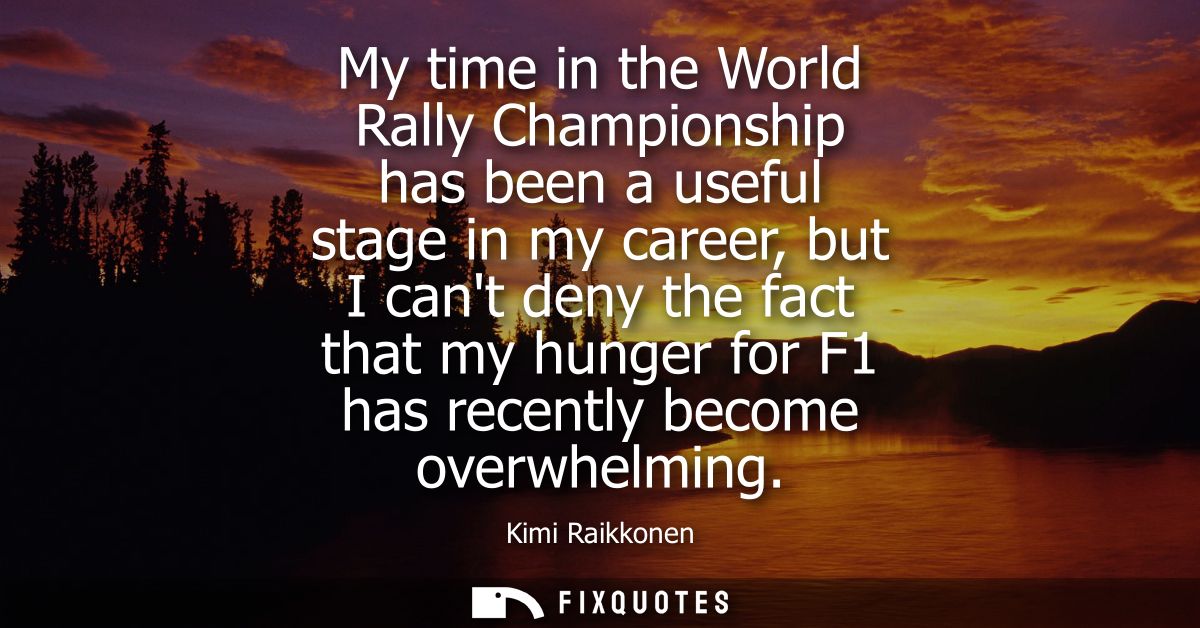 My time in the World Rally Championship has been a useful stage in my career, but I cant deny the fact that my hunger fo