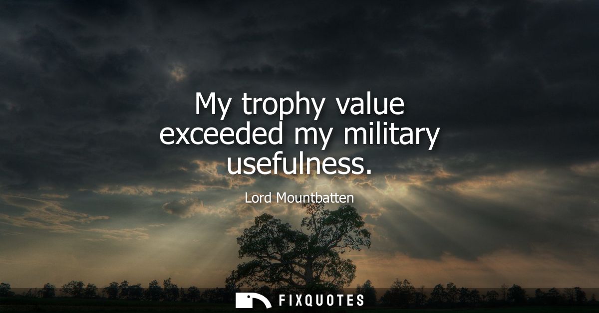 My trophy value exceeded my military usefulness