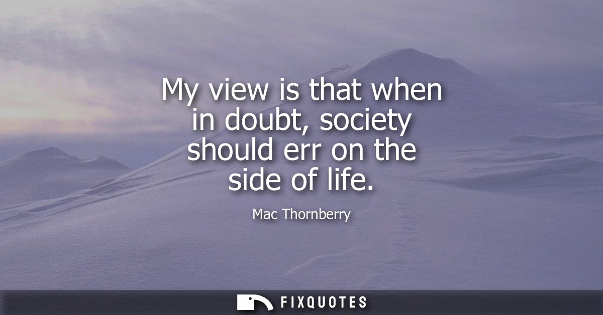 My view is that when in doubt, society should err on the side of life