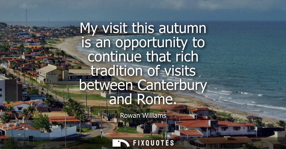 My visit this autumn is an opportunity to continue that rich tradition of visits between Canterbury and Rome