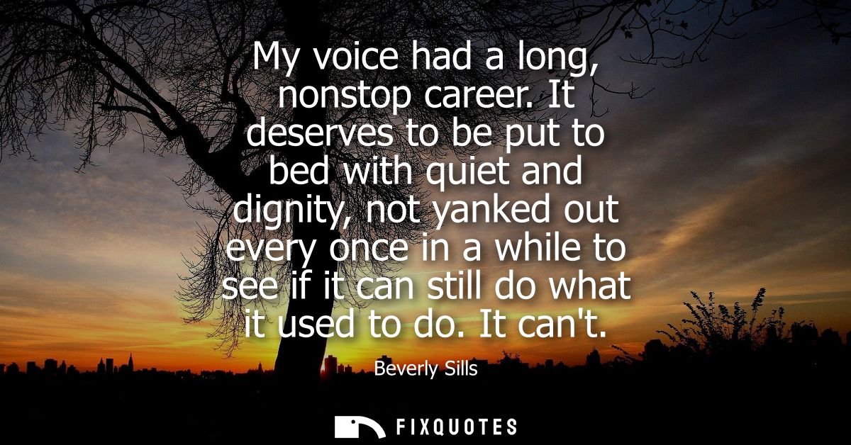 My voice had a long, nonstop career. It deserves to be put to bed with quiet and dignity, not yanked out every once in a