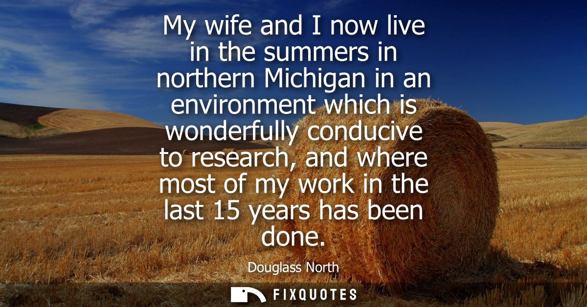 My wife and I now live in the summers in northern Michigan in an environment which is wonderfully conducive to research,