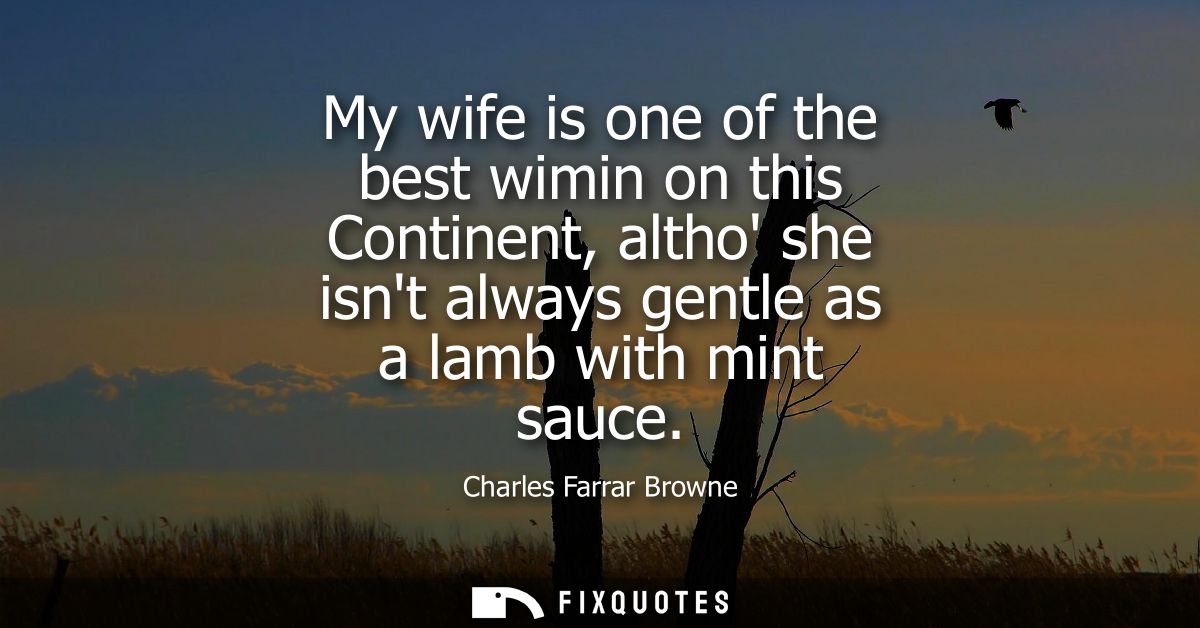 My wife is one of the best wimin on this Continent, altho she isnt always gentle as a lamb with mint sauce