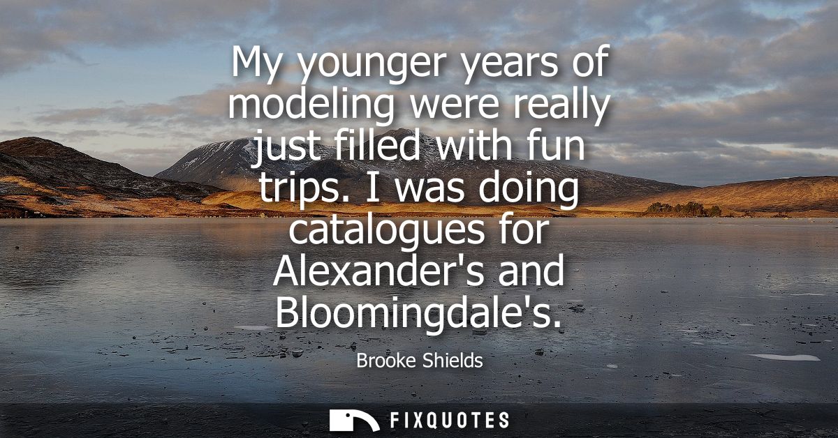 My younger years of modeling were really just filled with fun trips. I was doing catalogues for Alexanders and Bloomingd