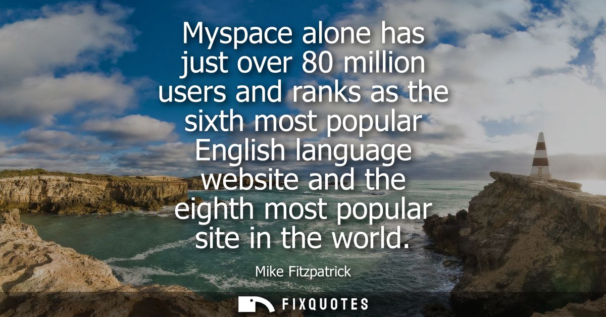 Myspace alone has just over 80 million users and ranks as the sixth most popular English language website and the eighth