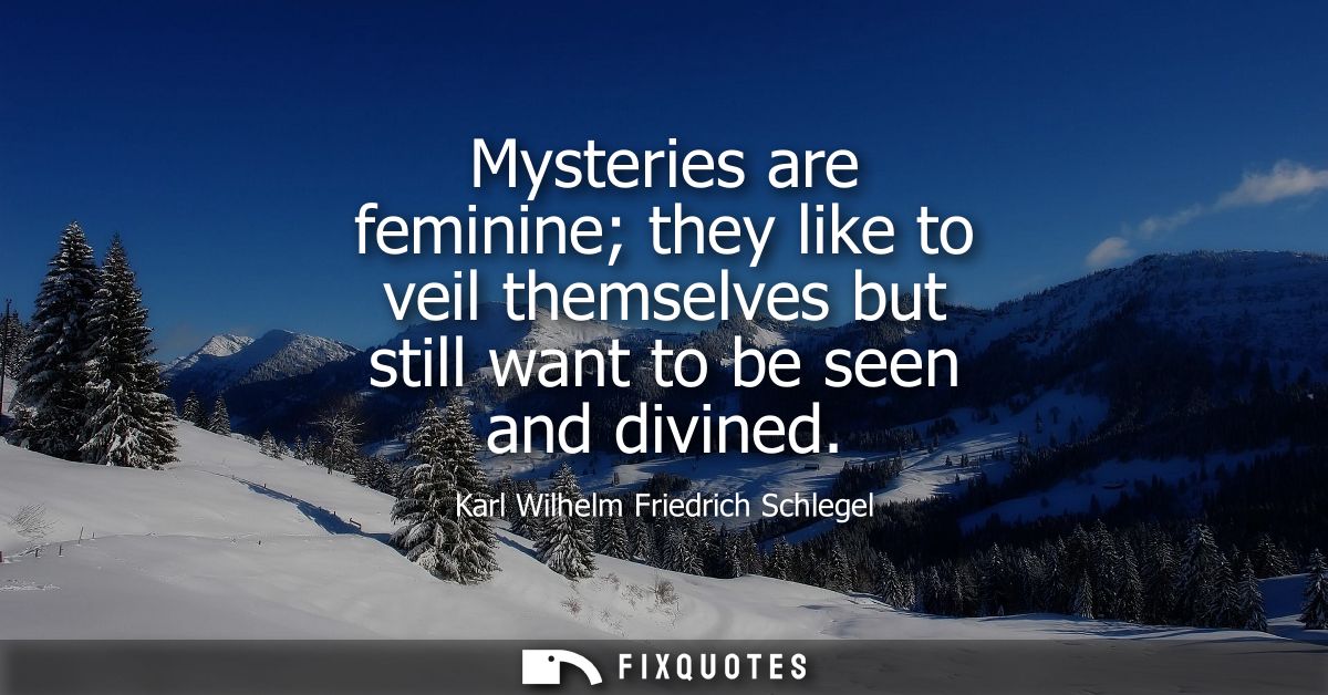 Mysteries are feminine they like to veil themselves but still want to be seen and divined