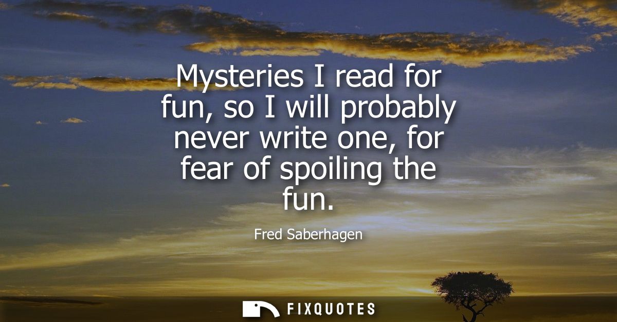 Mysteries I read for fun, so I will probably never write one, for fear of spoiling the fun