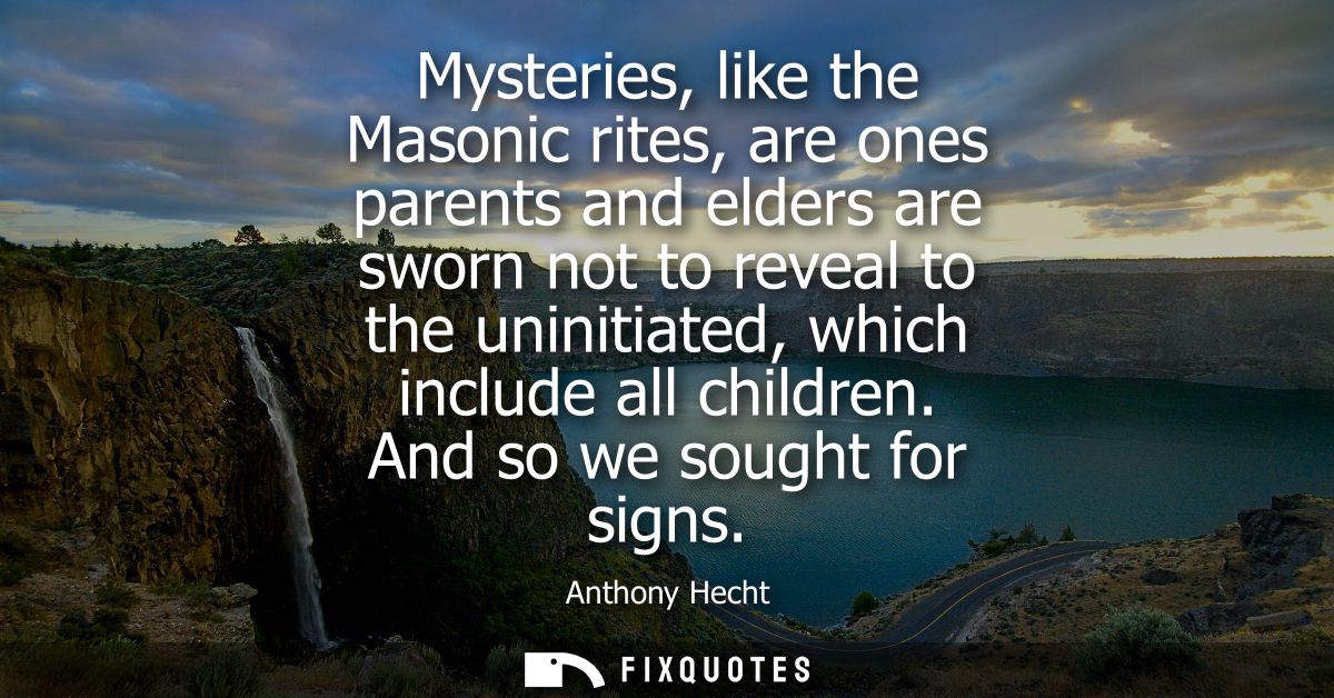 Mysteries, like the Masonic rites, are ones parents and elders are sworn not to reveal to the uninitiated, which include