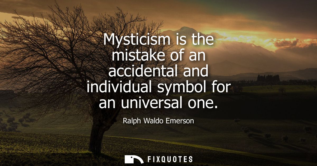 Mysticism is the mistake of an accidental and individual symbol for an universal one