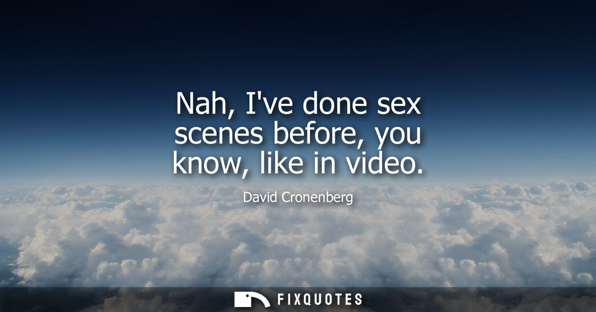 Nah, Ive done sex scenes before, you know, like in video