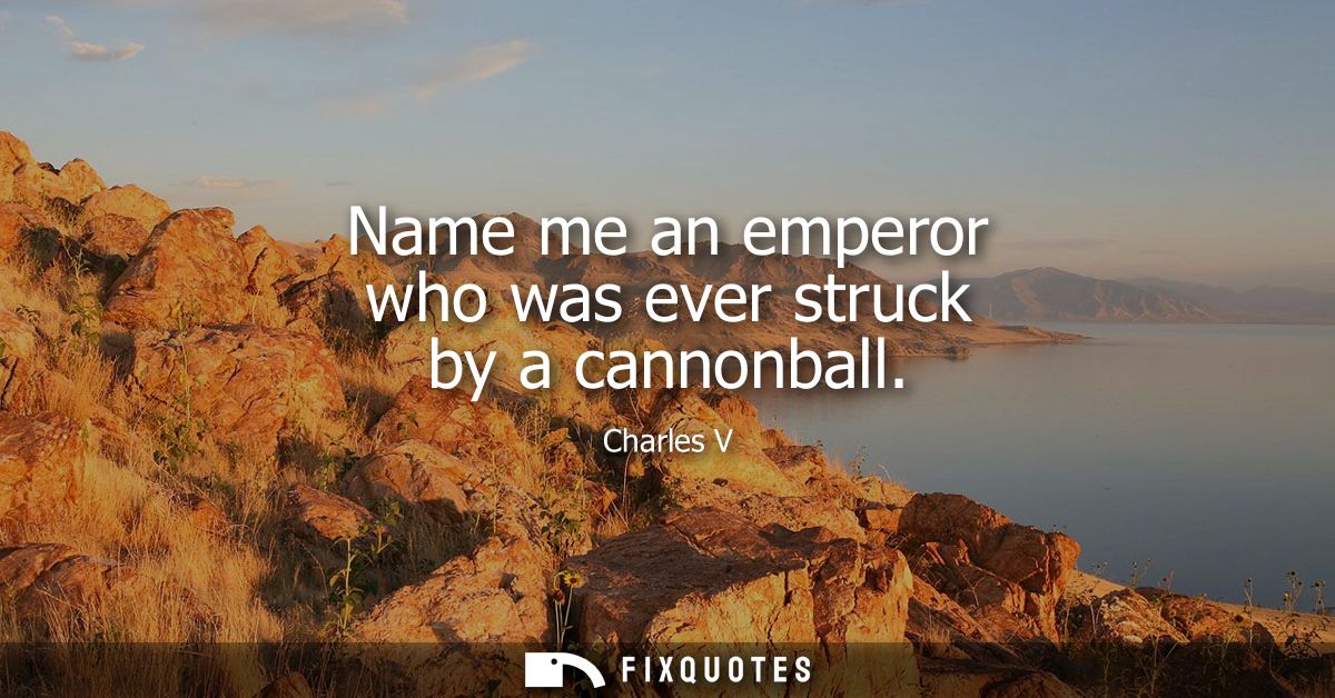 Name me an emperor who was ever struck by a cannonball