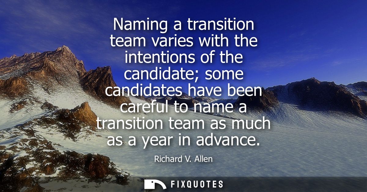 Naming a transition team varies with the intentions of the candidate some candidates have been careful to name a transit