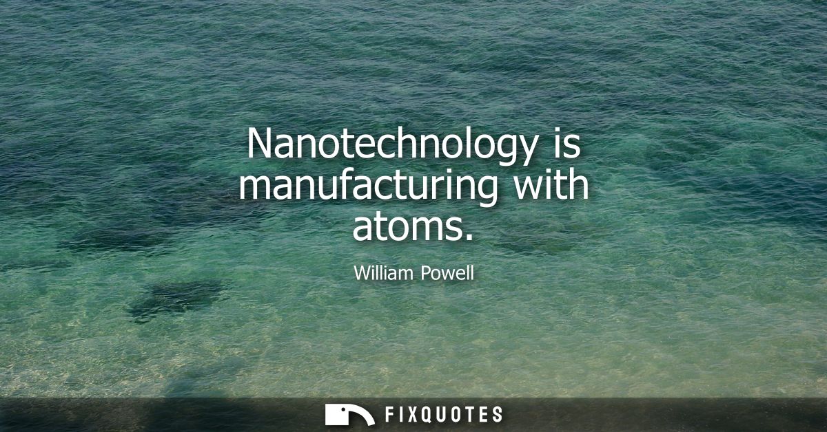 Nanotechnology is manufacturing with atoms