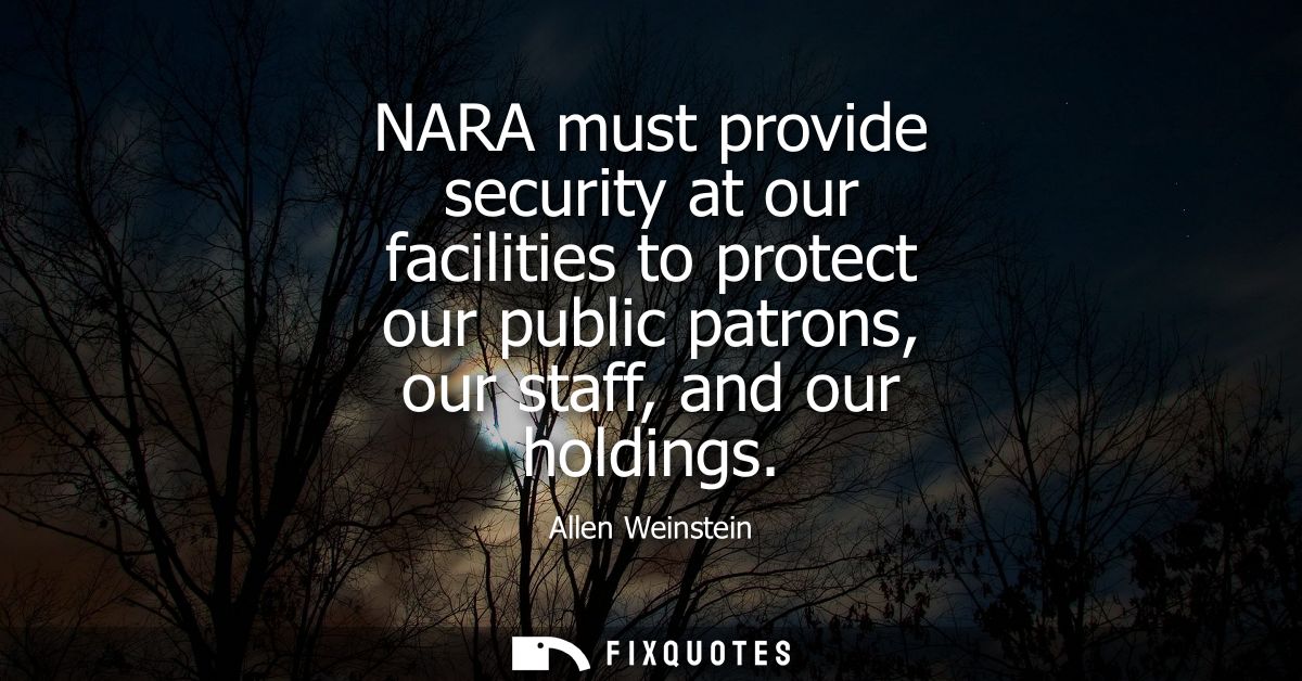 NARA must provide security at our facilities to protect our public patrons, our staff, and our holdings