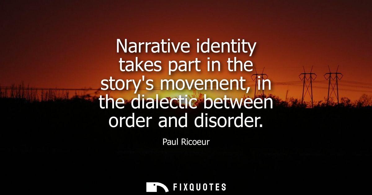 Narrative identity takes part in the storys movement, in the dialectic between order and disorder