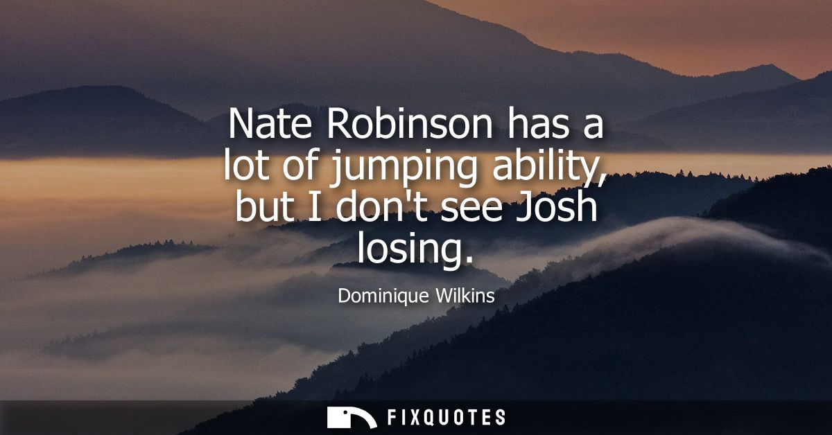 Nate Robinson has a lot of jumping ability, but I dont see Josh losing
