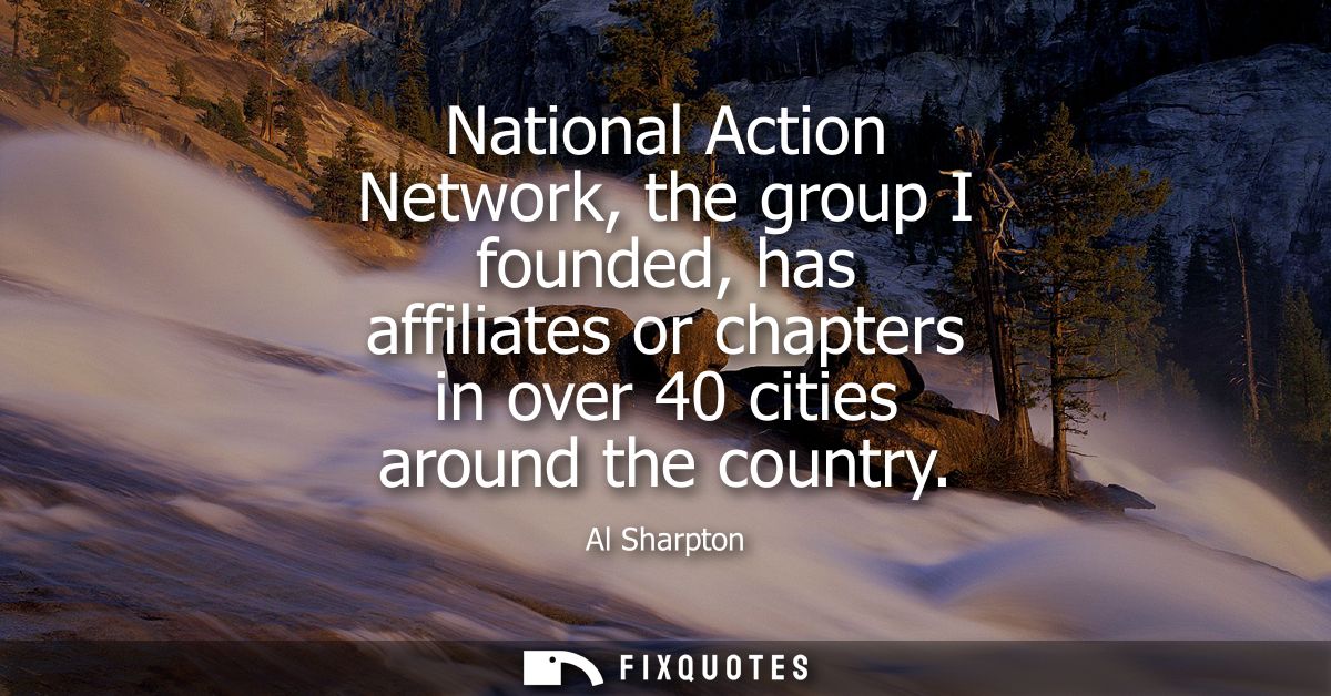 National Action Network, the group I founded, has affiliates or chapters in over 40 cities around the country