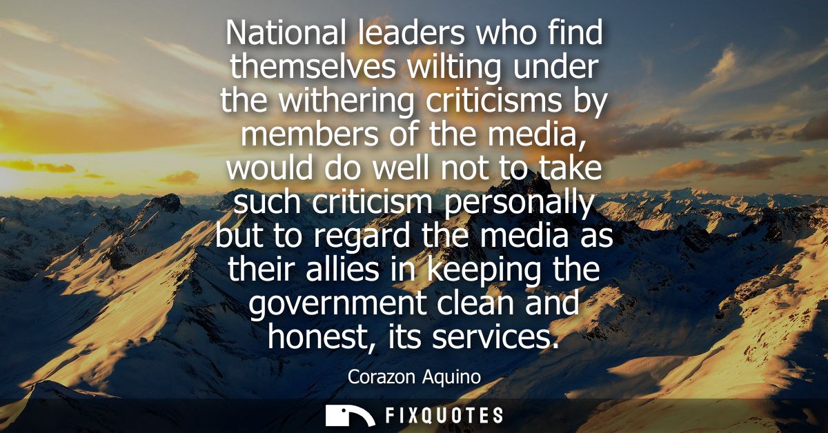 National leaders who find themselves wilting under the withering criticisms by members of the media, would do well not t