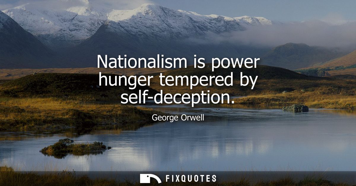 Nationalism is power hunger tempered by self-deception