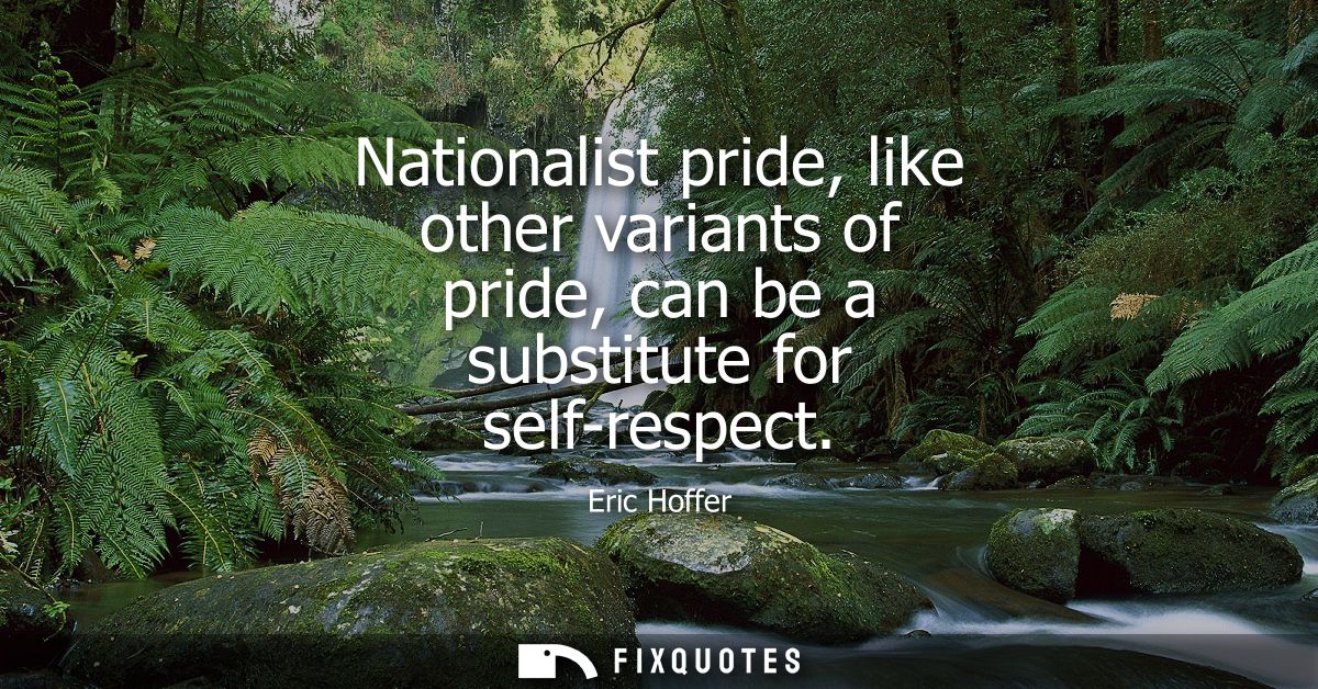 Nationalist pride, like other variants of pride, can be a substitute for self-respect