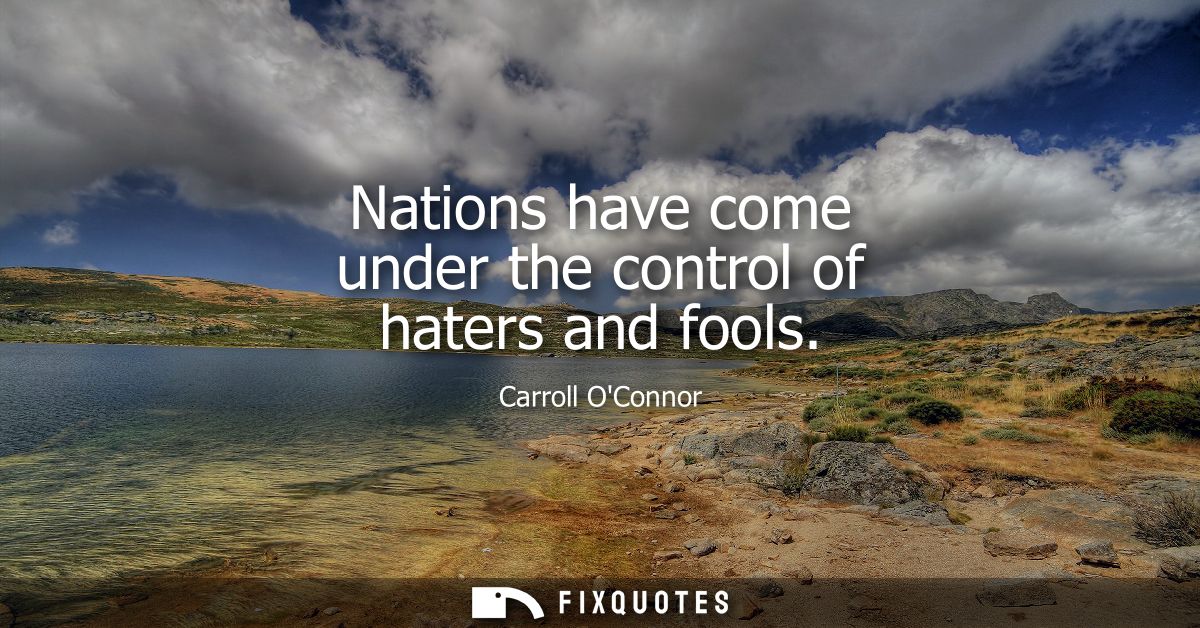 Nations have come under the control of haters and fools