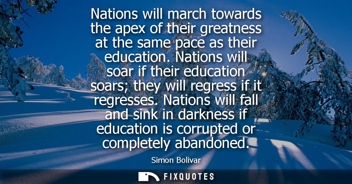 Nations will march towards the apex of their greatness at the same pace as their education. Nations will soar if their e