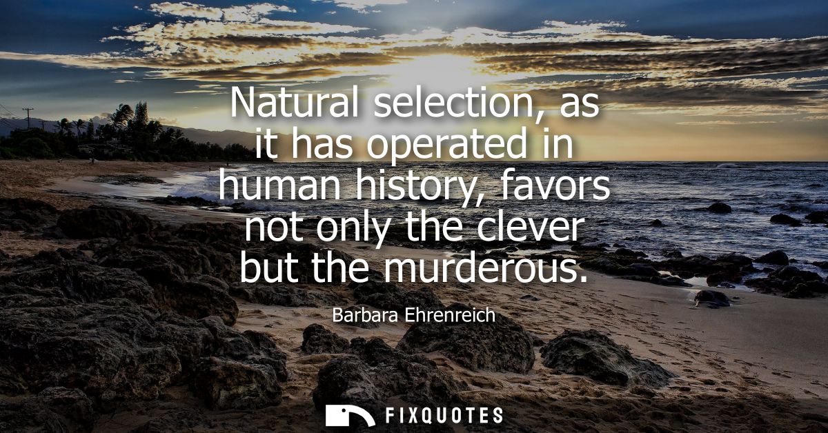 Natural selection, as it has operated in human history, favors not only the clever but the murderous
