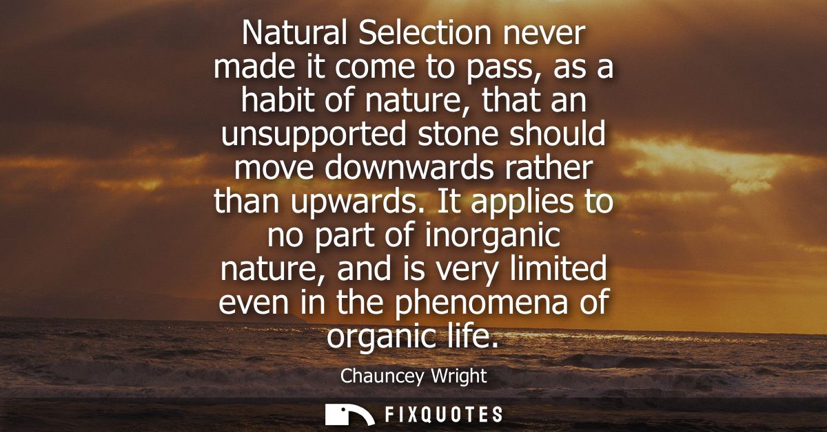 Natural Selection never made it come to pass, as a habit of nature, that an unsupported stone should move downwards rath