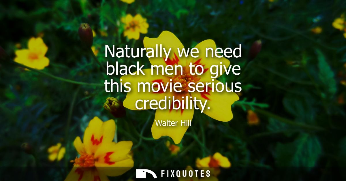 Naturally we need black men to give this movie serious credibility