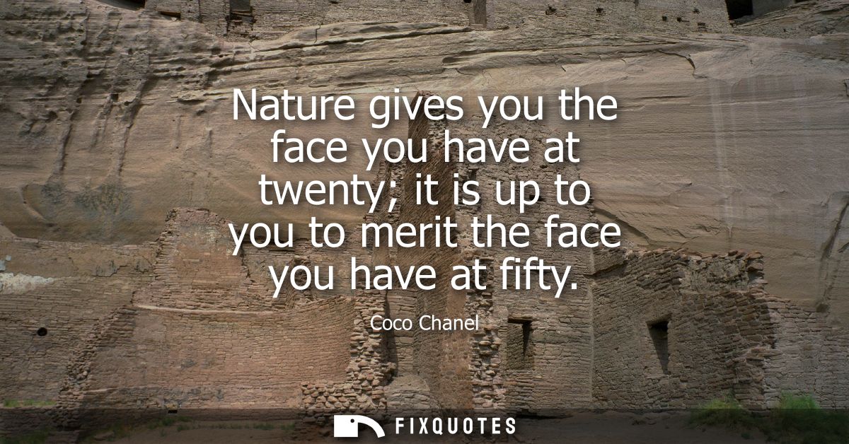 Nature gives you the face you have at twenty it is up to you to merit the face you have at fifty