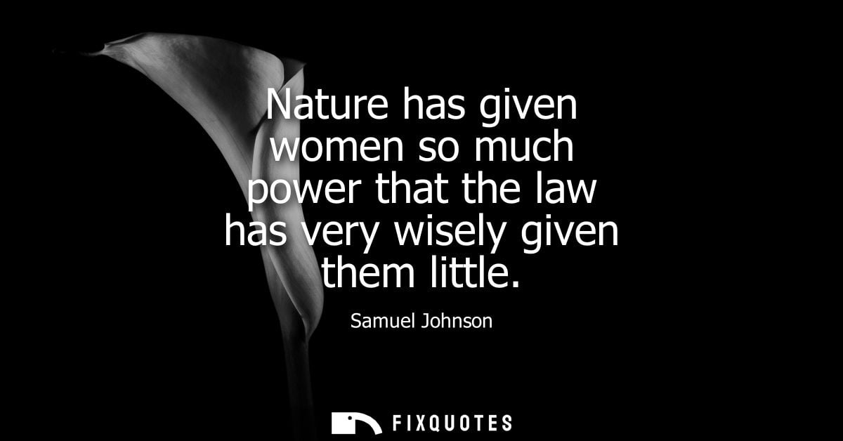 Nature has given women so much power that the law has very wisely given them little - Samuel Johnson