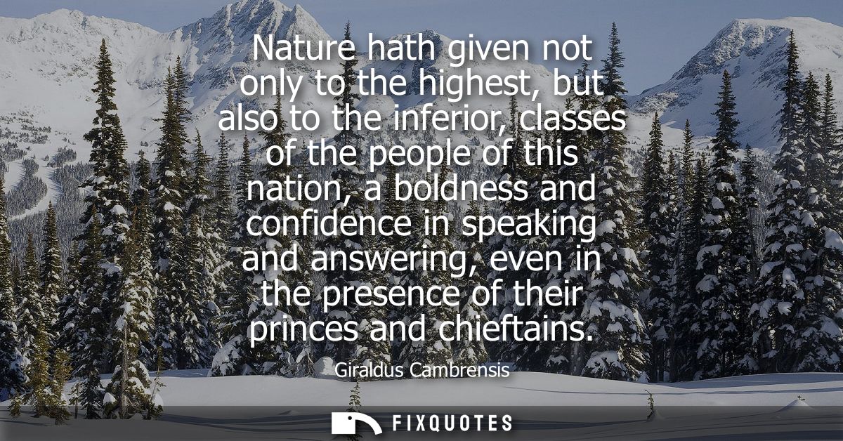 Nature hath given not only to the highest, but also to the inferior, classes of the people of this nation, a boldness an