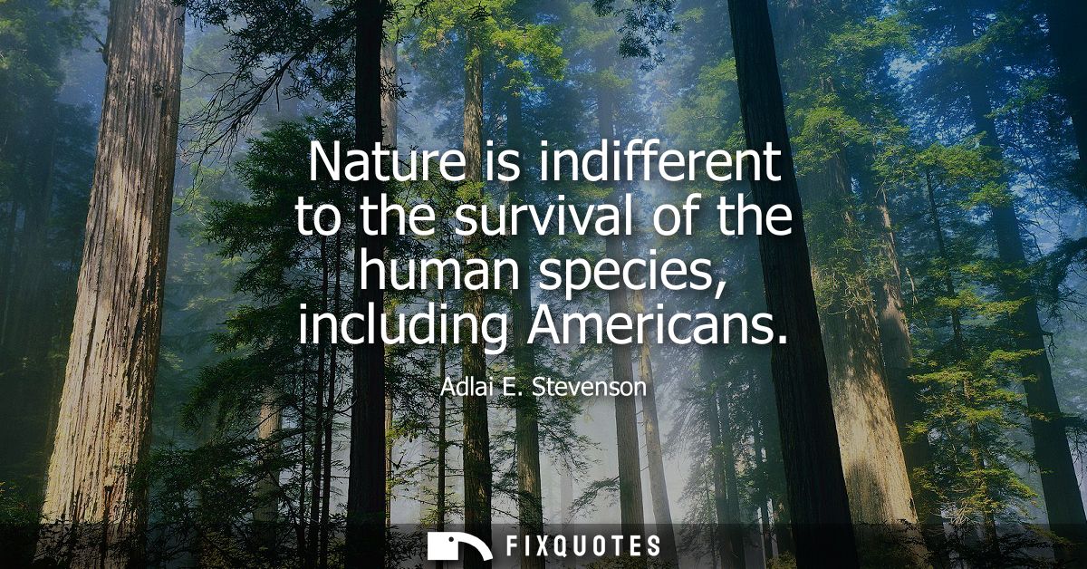 Nature is indifferent to the survival of the human species, including Americans