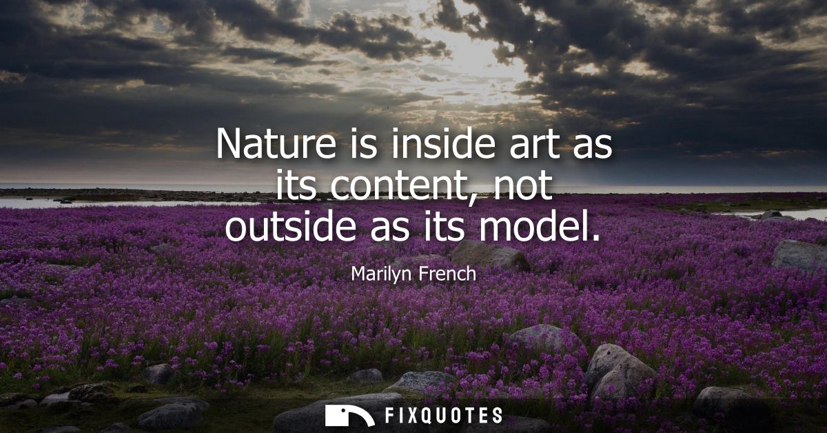 Nature is inside art as its content, not outside as its model