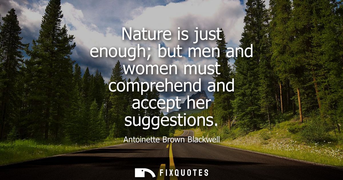 Nature is just enough but men and women must comprehend and accept her suggestions