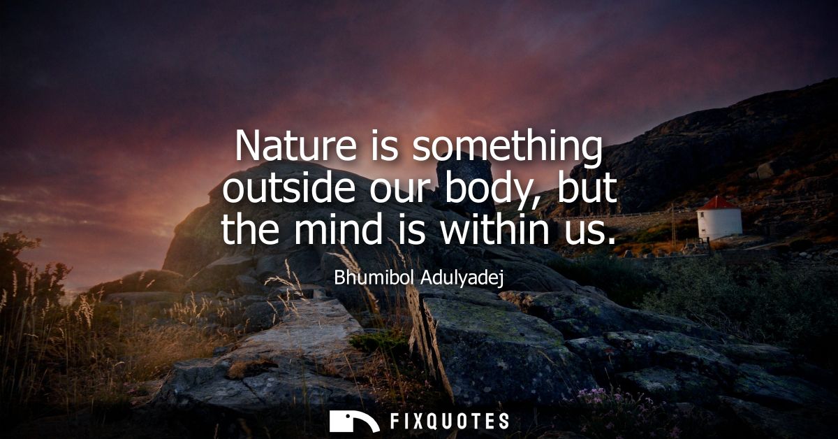 Nature is something outside our body, but the mind is within us